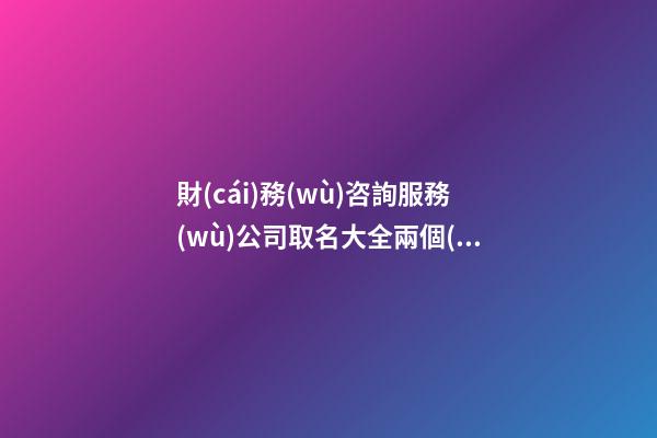 財(cái)務(wù)咨詢服務(wù)公司取名大全兩個(gè)字免費(fèi) 哪些適合參照-第1張-公司起名-玄機(jī)派